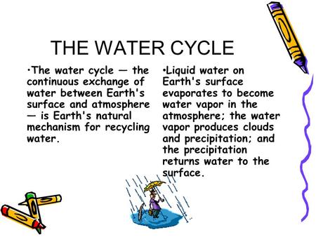 THE WATER CYCLE The water cycle — the continuous exchange of water between Earth's surface and atmosphere — is Earth's natural mechanism for recycling.