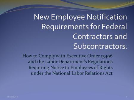 11/15/2013 How to Comply with Executive Order 13496 and the Labor Departments Regulations Requiring Notice to Employees of Rights under the National Labor.