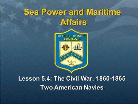 Sea Power and Maritime Affairs Lesson 5.4: The Civil War, 1860-1865 Two American Navies.