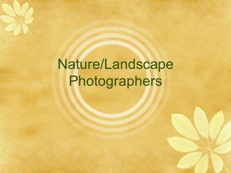 Nature/Landscape Photographers. Landscape Photography Also referred to as Nature Photography Can include landscapes, wildlife, plants, close-ups of natural.