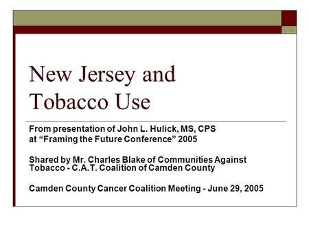 New Jersey and Tobacco Use From presentation of John L. Hulick, MS, CPS at Framing the Future Conference 2005 Shared by Mr. Charles Blake of Communities.