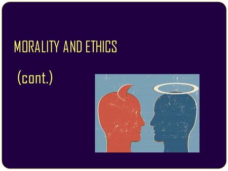 MORALITY AND ETHICS (cont.)