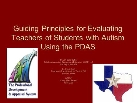 Guiding Principles for Evaluating Teachers of Students with Autism Using the PDAS Dr. Jan Butz, BCBA Collaborative Autism Resources & Education, (CARE)