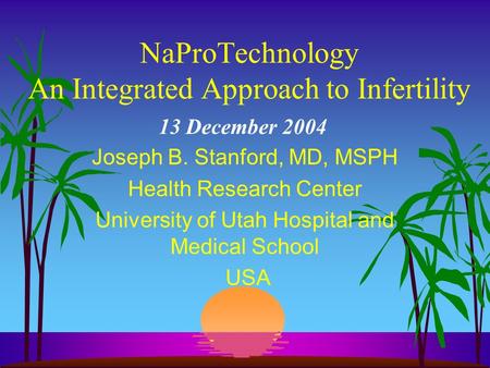 NaProTechnology An Integrated Approach to Infertility Joseph B. Stanford, MD, MSPH Health Research Center University of Utah Hospital and Medical School.
