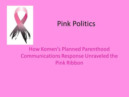 Pink Politics How Komens Planned Parenthood Communications Response Unraveled the Pink Ribbon.