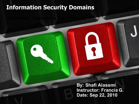 Information Security Domains Computer Operations Security By: Shafi Alassmi Instructor: Francis G. Date: Sep 22, 2010.