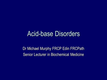 Acid-base Disorders Dr Michael Murphy FRCP Edin FRCPath