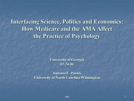 Interfacing Science, Politics and Economics: How Medicare and the AMA Affect the Practice of Psychology University of Georgia 02.24.06 Antonio E. Puente.