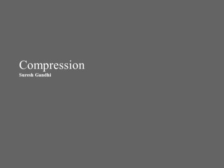 Compression Suresh Gandhi. Compression – Methods around The data grows in relational databases (new business requirements, managing audit data etc), the.