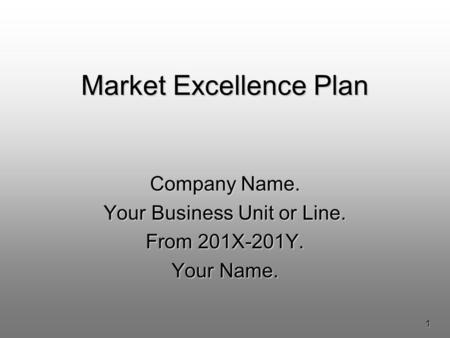 1 Market Excellence Plan Company Name. Your Business Unit or Line. From 201X-201Y. Your Name.