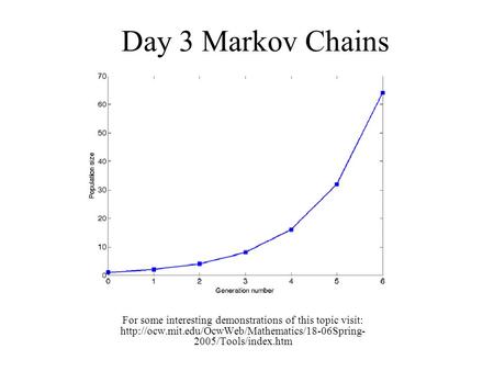 Day 3 Markov Chains For some interesting demonstrations of this topic visit:  2005/Tools/index.htm.