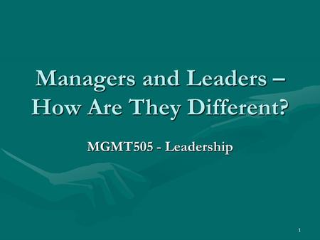 1 Managers and Leaders – How Are They Different? MGMT505 - Leadership.