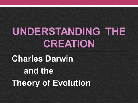 UNDERSTANDING THE CREATION Charles Darwin and the Theory of Evolution.