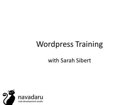 Wordpress Training with Sarah Sibert. How To... Removing elements from your theme – search bar/dates on posts/comments Change the styling of headings.
