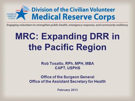 MRC: Expanding DRR in the Pacific Region Rob Tosatto, RPh, MPH, MBA CAPT, USPHS Office of the Surgeon General Office of the Assistant Secretary for.