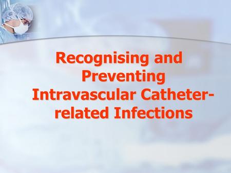 Recognising and Preventing Intravascular Catheter-related Infections