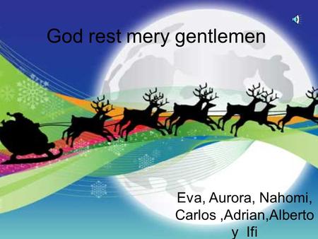 God rest mery gentlemen Eva, Aurora, Nahomi, Carlos,Adrian,Alberto y Ifi.