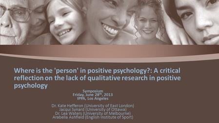 Symposium Friday, June 28 th, 2013 IPPA, Los Angeles Dr. Kate Hefferon (University of East London) Jacqui Synard (University of Ottawa) Dr. Lea Waters.