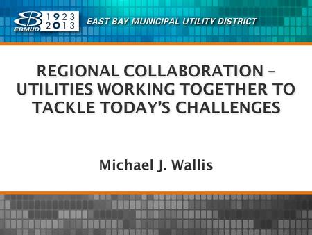 REGIONAL COLLABORATION – UTILITIES WORKING TOGETHER TO TACKLE TODAYS CHALLENGES Michael J. Wallis.