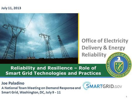 July 11, 2013 Reliability and Resilience – Role of Smart Grid Technologies and Practices Joe Paladino A National Town Meeting on Demand Response and Smart.