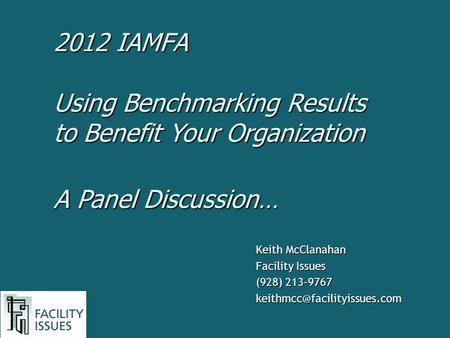 Keith McClanahan Facility Issues (928) 213-9767 Using Benchmarking Results to Benefit Your Organization A Panel Discussion…