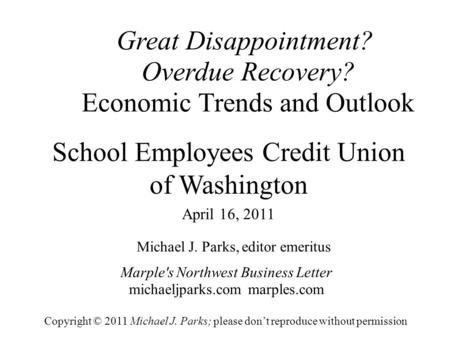 Great Disappointment? Overdue Recovery? Economic Trends and Outlook Michael J. Parks, editor emeritus Marple's Northwest Business Letter michaeljparks.com.