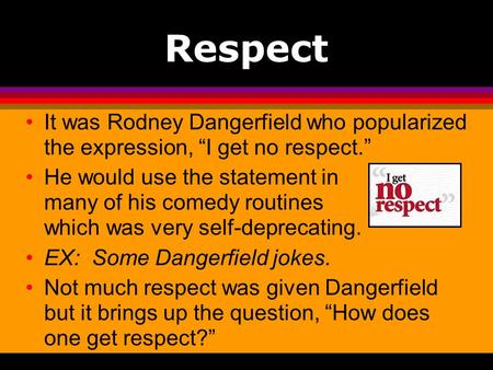 Respect It was Rodney Dangerfield who popularized the expression, “I get no respect.” He would use the statement in many of his comedy routines.