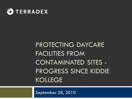 PROTECTING DAYCARE FACILITIES FROM CONTAMINATED SITES - PROGRESS SINCE KIDDIE KOLLEGE September 28, 2010.