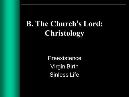 B. The Churchs Lord: Christology Preexistence Virgin Birth Sinless Life.
