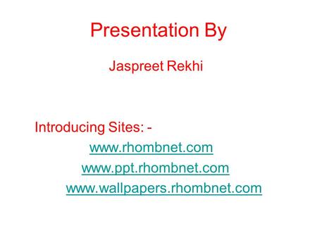 Presentation By Jaspreet Rekhi Introducing Sites: -