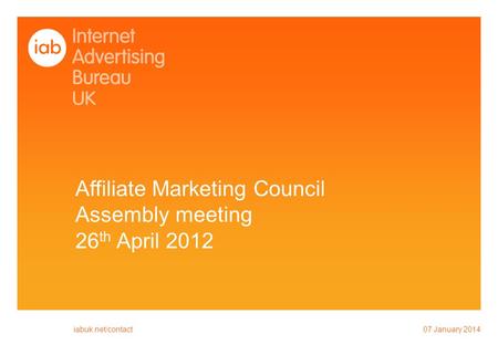 Affiliate Marketing Council Assembly meeting 26 th April 2012 07 January 2014 iabuk.net/contact.