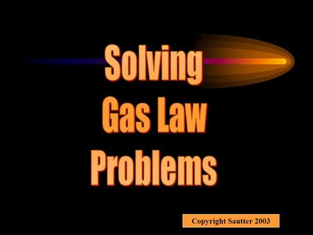 Solving Gas Law Problems Copyright Sautter 2003.