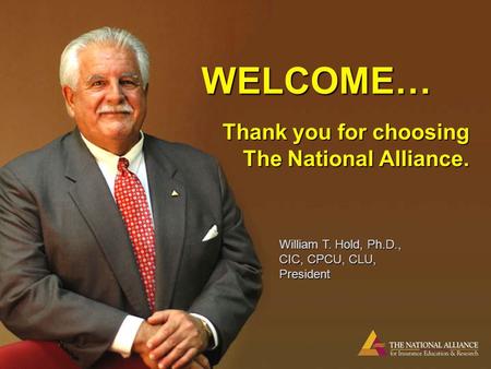 WELCOME… Thank you for choosing The National Alliance. William T. Hold, Ph.D., CIC, CPCU, CLU, President.