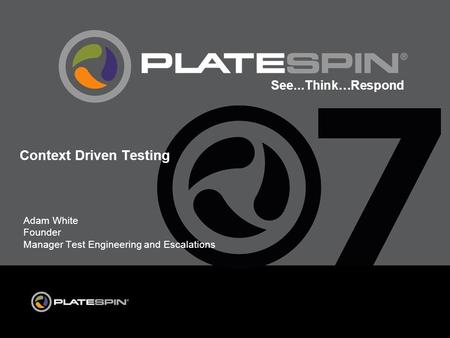 See...Think…Respond Adam White Founder Manager Test Engineering and Escalations Context Driven Testing.