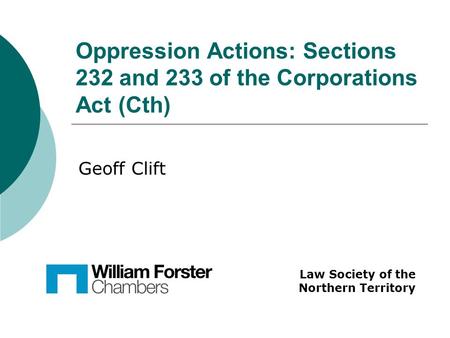 Oppression Actions: Sections 232 and 233 of the Corporations Act (Cth) Law Society of the Northern Territory Geoff Clift.