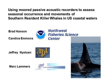 Using moored passive acoustic recorders to assess seasonal occurrence and movements of Southern Resident Killer Whales in US coastal waters Brad Hanson.
