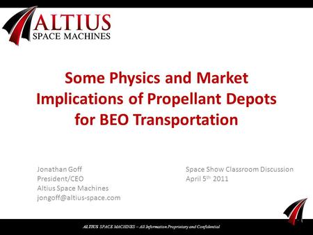 ALTIUS SPACE MACHINES – All Information Proprietary and Confidential Some Physics and Market Implications of Propellant Depots for BEO Transportation Jonathan.