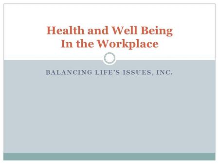 BALANCING LIFES ISSUES, INC. Health and Well Being In the Workplace.