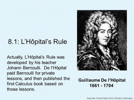 8.1: L’Hôpital’s Rule Actually, L’Hôpital’s Rule was developed by his teacher Johann Bernoulli. De l’Hôpital paid Bernoulli for private lessons, and then.