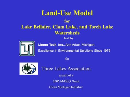 Limno-Tech, Inc., Ann Arbor, Michigan, Excellence in Environmental Solutions Since 1975 Land-Use Model for Lake Bellaire, Clam Lake, and Torch Lake Watersheds.