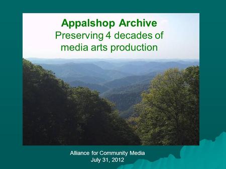 Alliance for Community Media July 31, 2012 Appalshop Archive Preserving 4 decades of media arts production.