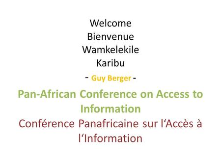 Welcome Bienvenue Wamkelekile Karibu - Guy Berger - Pan-African Conference on Access to Information Conférence Panafricaine sur lAccès à lInformation.