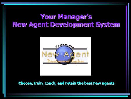Your Managers New Agent Development System Choose, train, coach, and retain the best new agents.