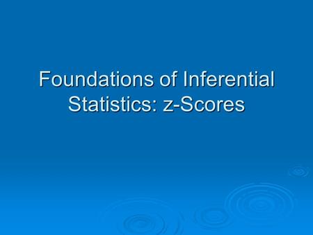 Foundations of Inferential Statistics: z-Scores. Has Anyone Else Been Bored to Tears by Descriptive Statistics? Descriptives are very important Descriptives.