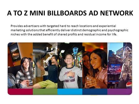 A TO Z MINI BILLBOARDS AD NETWORK Provides advertisers with targeted hard to reach locations and experiential marketing solutions that efficiently deliver.
