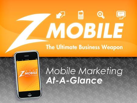 Mobile Marketing At-A-Glance. What does Z MOBILE Marketing do? What we do is simple! We help businesses take their message to the most effective modern.