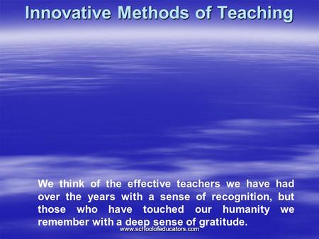 Innovative Methods of Teaching We think of the effective teachers we have had over the years with a sense of recognition, but those who have touched our.
