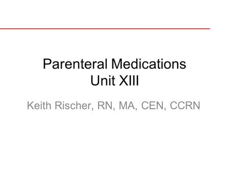 Parenteral Medications Unit XIII Keith Rischer, RN, MA, CEN, CCRN.