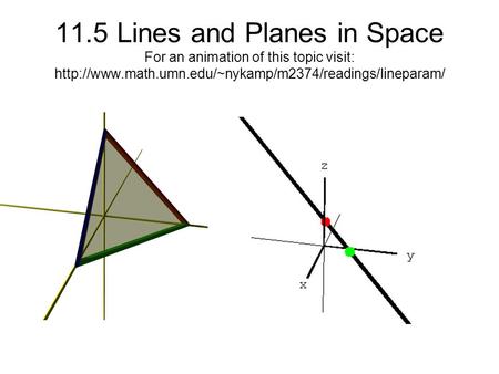 11.5 Lines and Planes in Space For an animation of this topic visit: http://www.math.umn.edu/~nykamp/m2374/readings/lineparam/