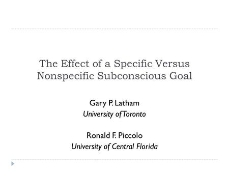 The Effect of a Specific Versus Nonspecific Subconscious Goal Gary P. Latham University of Toronto Ronald F. Piccolo University of Central Florida.